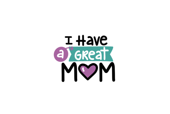 I Have a Great Mom Graphics for Crafts